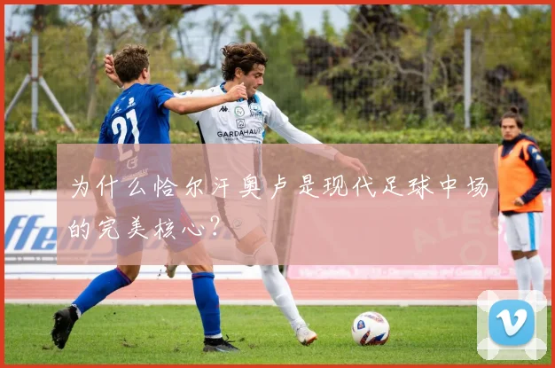 为什么恰尔汗奥卢是现代足球中场的完美核心?