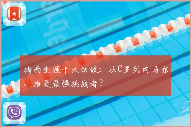 梅西生涯十大劲敌：从C罗到内马尔，谁是最强挑战者？