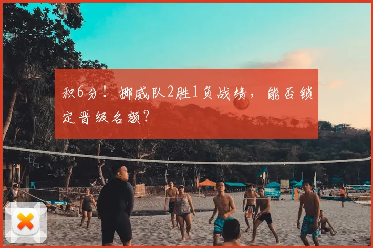 积6分！挪威队2胜1负战绩，能否锁定晋级名额？