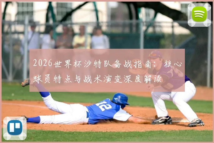 2026世界杯沙特队备战指南:核心球员特点与战术演变深度解读