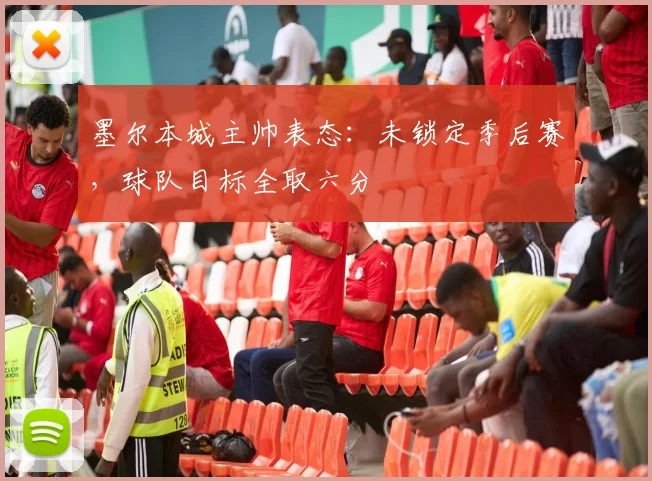 墨尔本城主帅表态:未锁定季后赛,球队目标全取六分