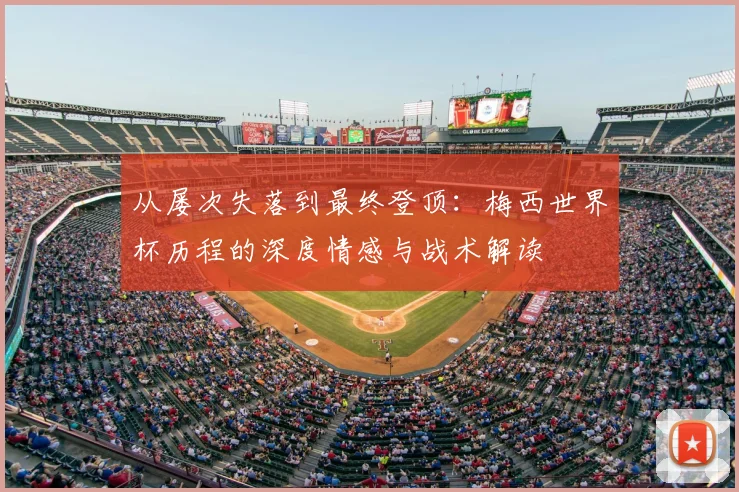 从屡次失落到最终登顶:梅西世界杯历程的深度情感与战术解读