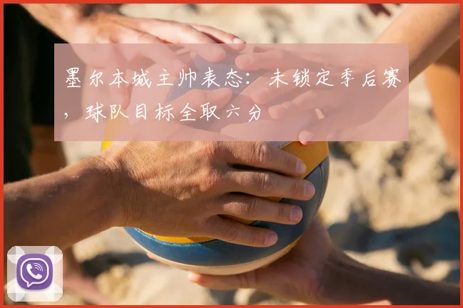 墨尔本城主帅表态：未锁定季后赛，球队目标全取六分