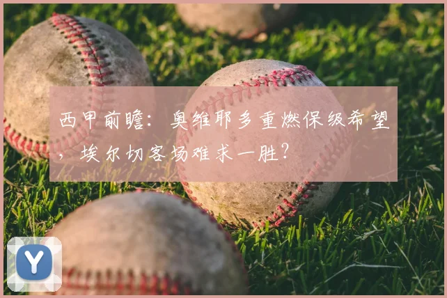 西甲前瞻:奥维耶多重燃保级希望,埃尔切客场难求一胜?